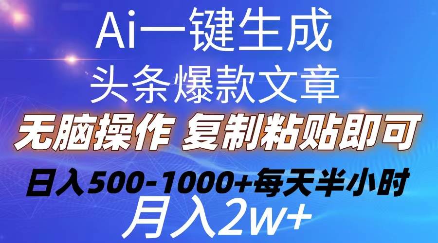 Ai一键生成头条爆款文章  复制粘贴即可简单易上手小白首选 日入500-1000+网创吧-网创项目资源站-副业项目-创业项目-搞钱项目八百网赚