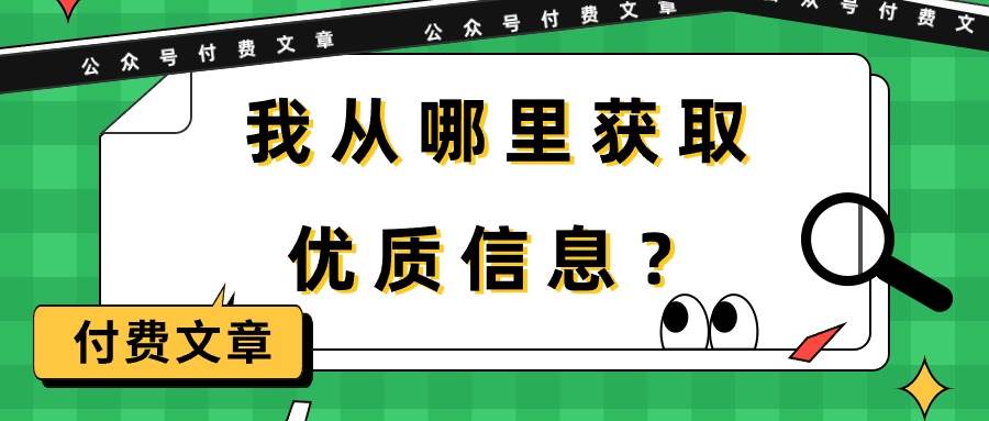 某付费文章《我从哪里获取优质信息？》网创吧-网创项目资源站-副业项目-创业项目-搞钱项目八百网赚