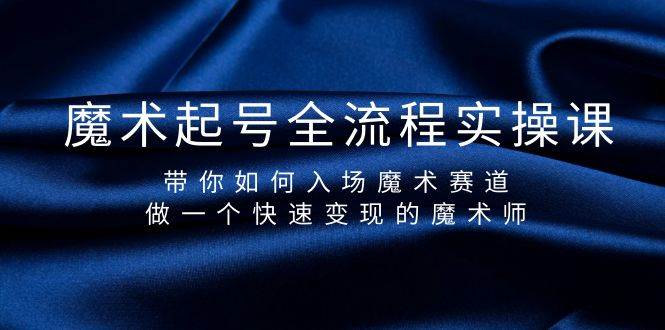 魔术起号全流程实操课，带你如何入场魔术赛道，做一个快速变现的魔术师网创吧-网创项目资源站-副业项目-创业项目-搞钱项目八百网赚