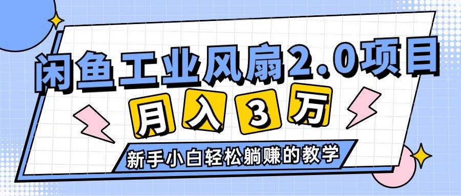 2024年6月最新闲鱼工业风扇2.0项目，轻松月入3W+，新手小白躺赚的教学网创吧-网创项目资源站-副业项目-创业项目-搞钱项目八百网赚