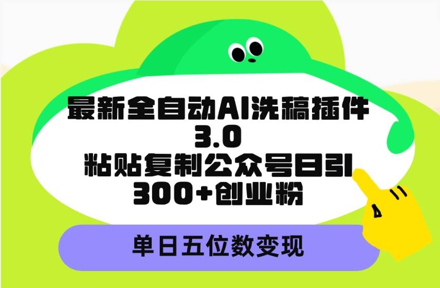 最新全自动AI洗稿插件3.0，粘贴复制公众号日引300+创业粉，单日五位数变现网创吧-网创项目资源站-副业项目-创业项目-搞钱项目八百网赚