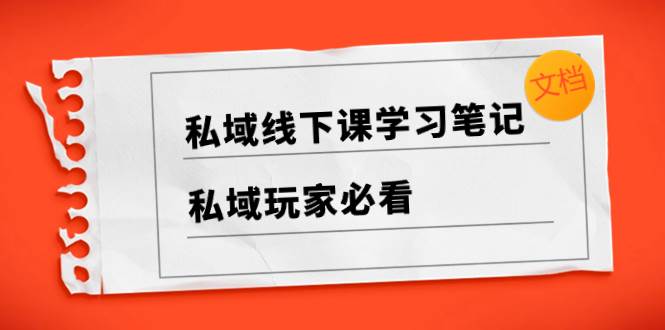 私域线下课学习笔记，私域玩家必看【文档】网创吧-网创项目资源站-副业项目-创业项目-搞钱项目八百网赚