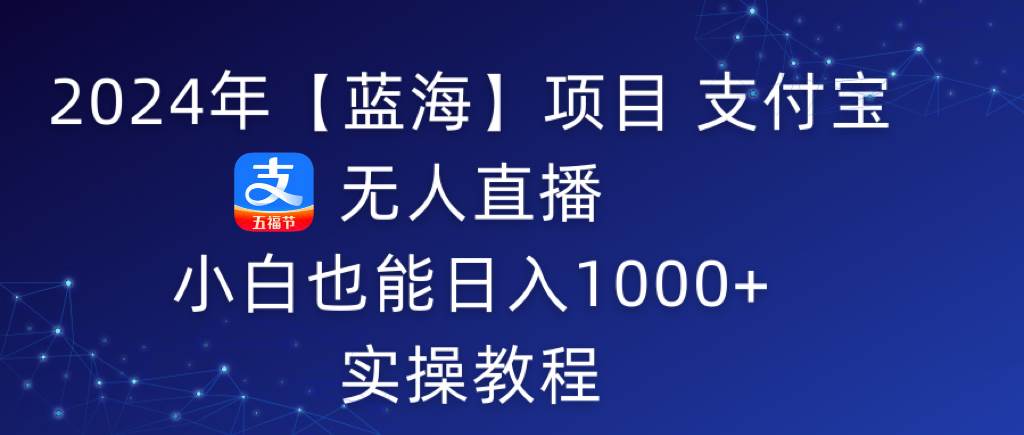 2024年【蓝海】项目 支付宝无人直播 小白也能日入1000+  实操教程网创吧-网创项目资源站-副业项目-创业项目-搞钱项目八百网赚