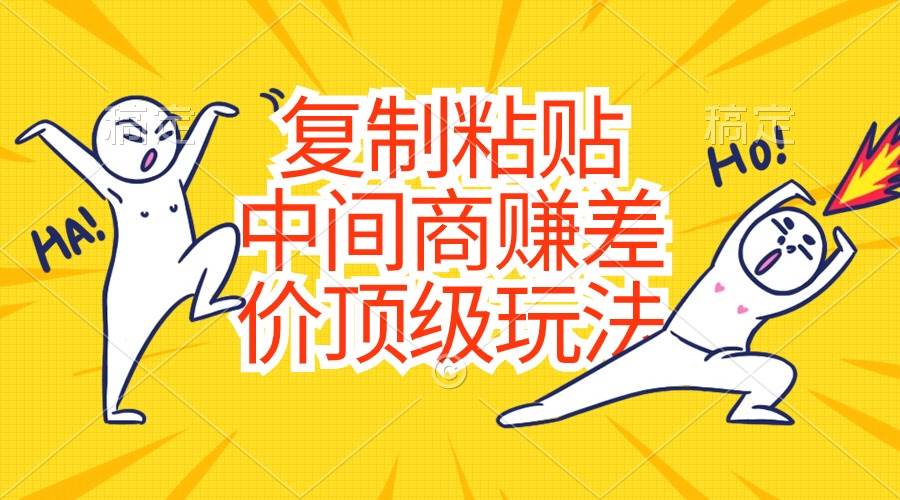 复制粘贴，中间商赚差价顶级玩法，零成本，硬通货网创吧-网创项目资源站-副业项目-创业项目-搞钱项目八百网赚