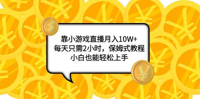 靠小游戏直播月入10W+，每天只需2小时，保姆式教程，小白也能轻松上手网创吧-网创项目资源站-副业项目-创业项目-搞钱项目八百网赚