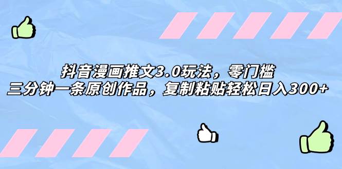 抖音漫画推文3.0玩法，零门槛，三分钟一条原创作品，复制粘贴轻松日入300+网创吧-网创项目资源站-副业项目-创业项目-搞钱项目八百网赚