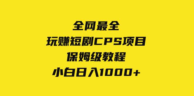 全网最全，玩赚短剧CPS项目保姆级教程，小白日入1000+网创吧-网创项目资源站-副业项目-创业项目-搞钱项目八百网赚