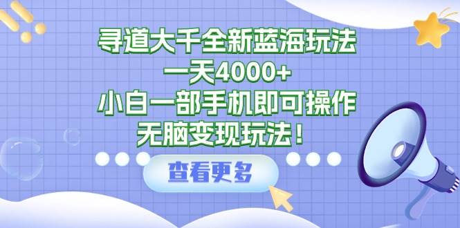 寻道大千全新蓝海玩法，一天4000+，小白一部手机即可操作，无脑变现玩法！网创吧-网创项目资源站-副业项目-创业项目-搞钱项目八百网赚