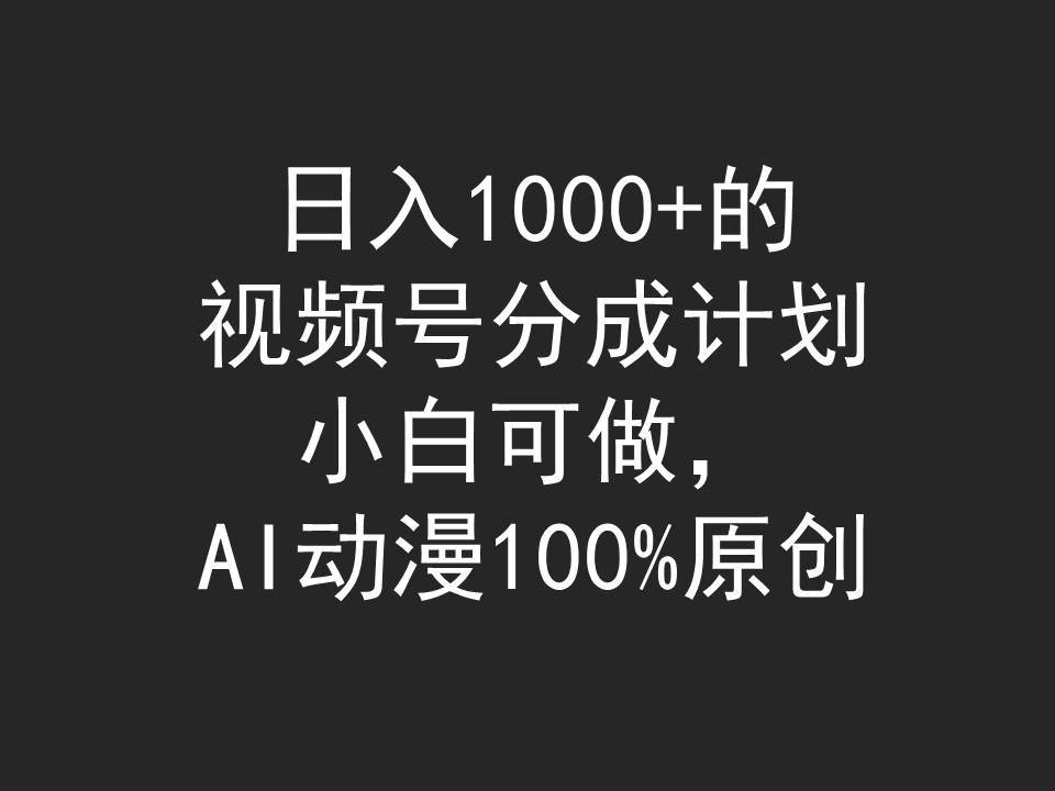 日入1000+的视频号分成计划，小白可做，AI动漫100%原创网创吧-网创项目资源站-副业项目-创业项目-搞钱项目八百网赚