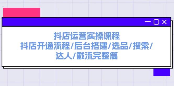 抖店运营实操课程：抖店开通流程/后台搭建/选品/搜索/达人/截流完整篇网创吧-网创项目资源站-副业项目-创业项目-搞钱项目八百网赚