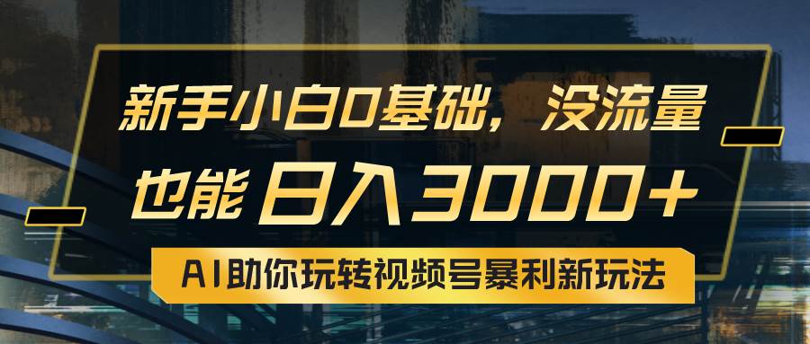 小白0基础，没流量也能日入3000+：AI助你玩转视频号暴利新玩法网创吧-网创项目资源站-副业项目-创业项目-搞钱项目八百网赚