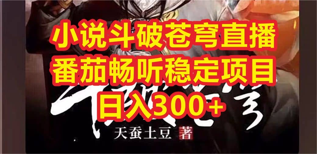 小说斗破苍穹直播，番茄畅听日入300+稳定项目网创吧-网创项目资源站-副业项目-创业项目-搞钱项目八百网赚