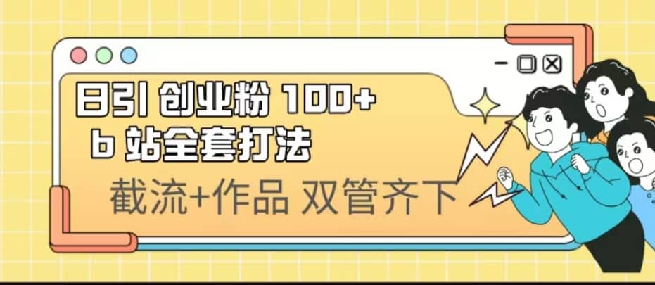 日引创业粉 100+ b 站全套打法【实操视频】网创吧-网创项目资源站-副业项目-创业项目-搞钱项目八百网赚
