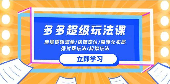 2024多多 超级玩法课 流量底层逻辑/店铺定位/高转化布局/强付费/起爆玩法网创吧-网创项目资源站-副业项目-创业项目-搞钱项目八百网赚