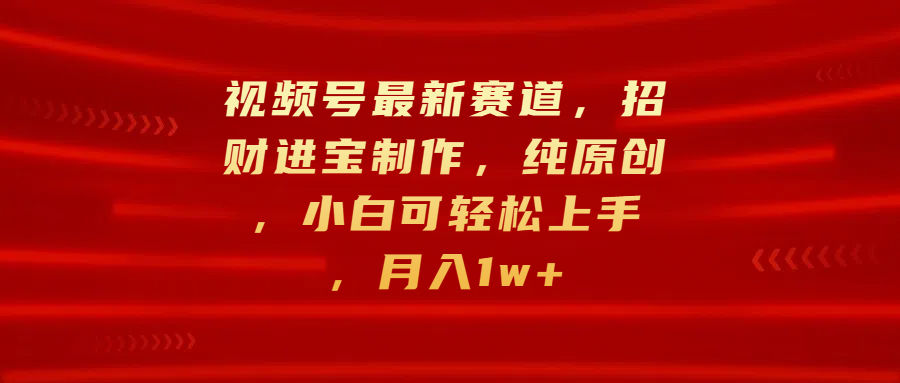 视频号最新赛道，招财进宝制作，纯原创，小白可轻松上手，月入1w+网创吧-网创项目资源站-副业项目-创业项目-搞钱项目八百网赚