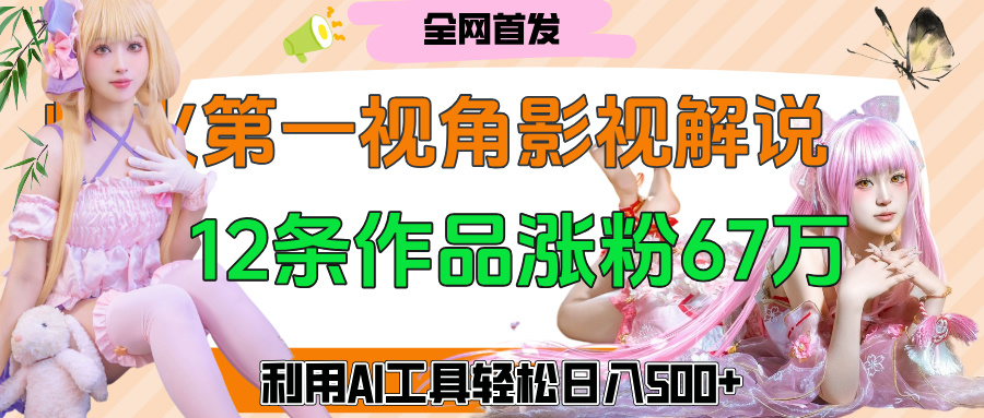 爆火第一人称视角影视解说，12条作品涨粉67万，巧用AI工具，轻松日入500+网创吧-网创项目资源站-副业项目-创业项目-搞钱项目八百网赚