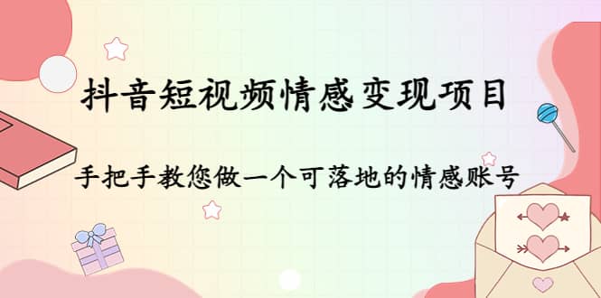 抖音短视频情感变现项目：手把手教您做一个可落地的情感账号网创吧-网创项目资源站-副业项目-创业项目-搞钱项目八百网赚
