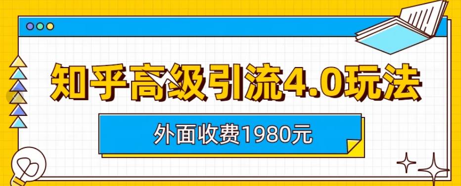 外面收费1980知乎高级引流4.0玩法，纯实操课程【揭秘】网创吧-网创项目资源站-副业项目-创业项目-搞钱项目八百网赚