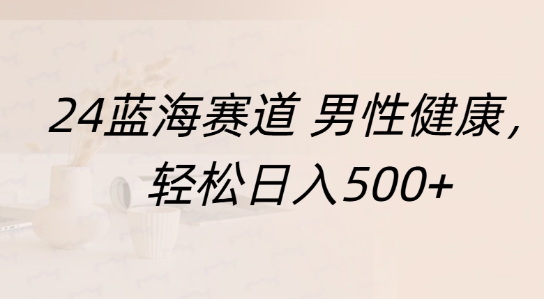 蓝海赛道 男性健康，轻松日入500+网创吧-网创项目资源站-副业项目-创业项目-搞钱项目八百网赚