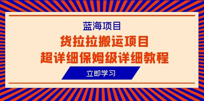 蓝海项目，货拉拉搬运项目超详细保姆级详细教程（6节课）网创吧-网创项目资源站-副业项目-创业项目-搞钱项目八百网赚