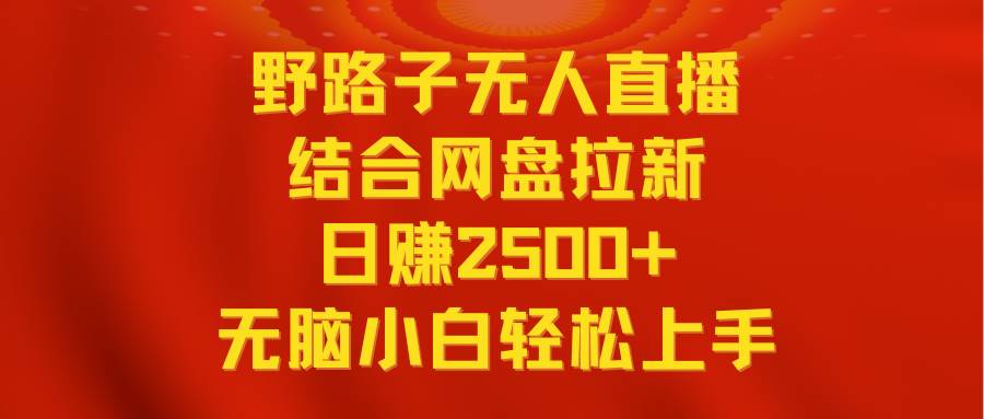 无人直播野路子结合网盘拉新，日赚2500+多平台变现，小白无脑轻松上手操作网创吧-网创项目资源站-副业项目-创业项目-搞钱项目八百网赚