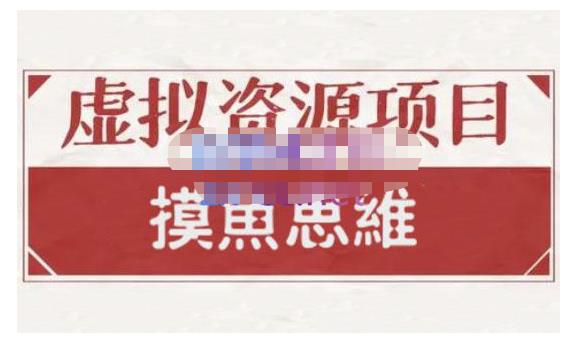 摸鱼思维·虚拟资源掘金课，虚拟资源的全套玩法 价值1880元网创吧-网创项目资源站-副业项目-创业项目-搞钱项目八百网赚