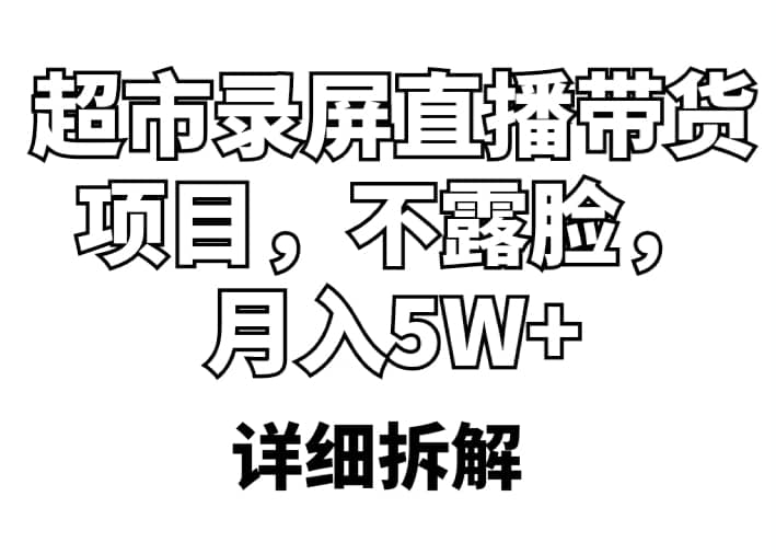 超市录屏直播带货项目，不露脸，月入5W+（详细拆解）网创吧-网创项目资源站-副业项目-创业项目-搞钱项目八百网赚