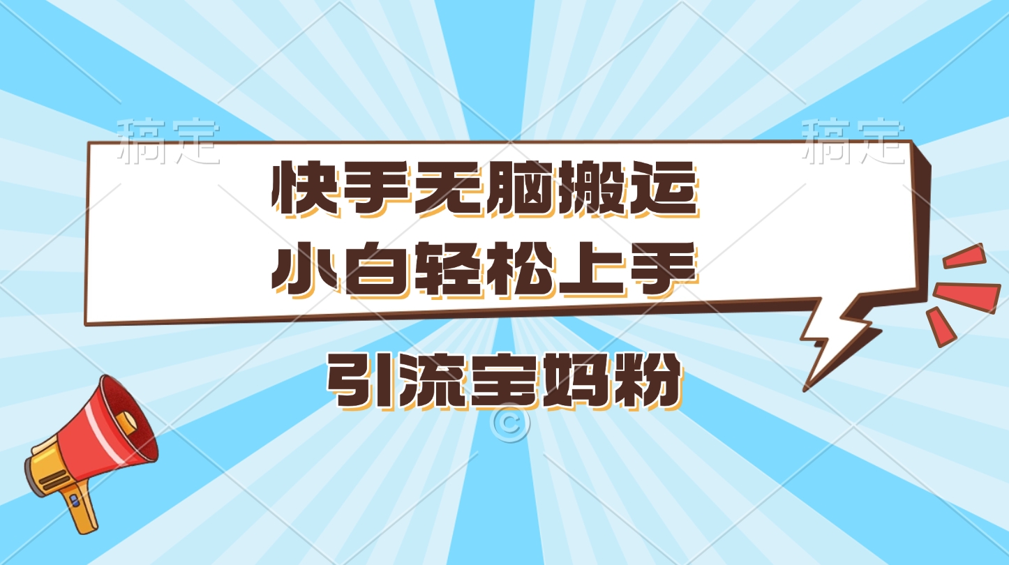 快手无脑搬运，小白轻松上手，引流宝妈粉网创吧-网创项目资源站-副业项目-创业项目-搞钱项目八百网赚