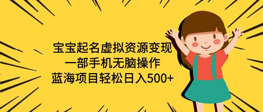 宝宝起名虚拟资源变现，一部手机无脑操作，蓝海项目轻松日入500+（附软件）网创吧-网创项目资源站-副业项目-创业项目-搞钱项目八百网赚