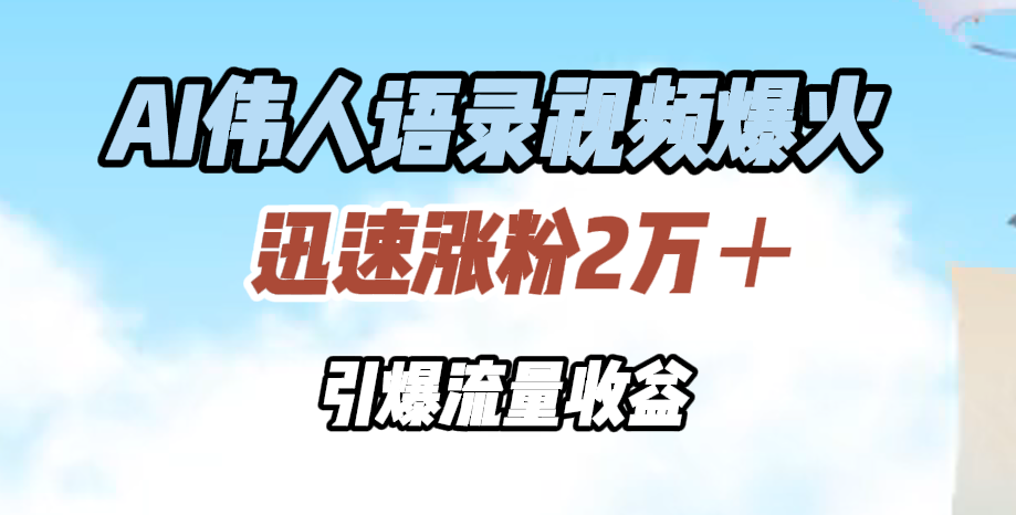 AI伟人语录视频爆火，迅速涨粉2万＋，引爆流量收益网创吧-网创项目资源站-副业项目-创业项目-搞钱项目八百网赚