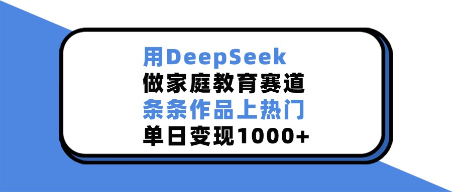 用DeepSeek做家庭教育赛道，条条作品上热门，单日变现1000+网创吧-网创项目资源站-副业项目-创业项目-搞钱项目八百网赚