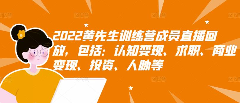 2022黄先生训练营成员直播回放，包括：认知变现、求职、商业变现、投资、人脉等网创吧-网创项目资源站-副业项目-创业项目-搞钱项目八百网赚