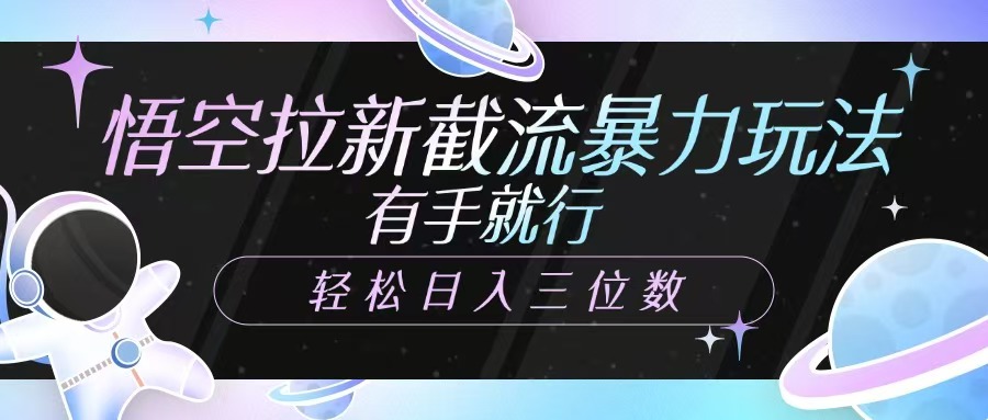 悟空拉新截流暴力玩法，有手就行，轻松日入三位数网创吧-网创项目资源站-副业项目-创业项目-搞钱项目八百网赚