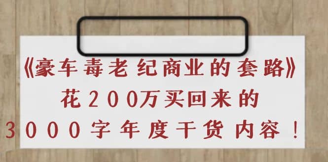 《豪车毒老纪 商业的套路》花200万买回来的，3000字年度干货内容网创吧-网创项目资源站-副业项目-创业项目-搞钱项目八百网赚