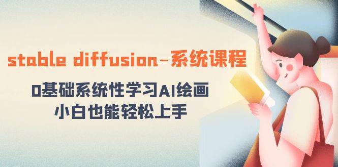stable diffusion-系统课程：0基础系统性学习AI绘画，小白也能轻松上手网创吧-网创项目资源站-副业项目-创业项目-搞钱项目八百网赚