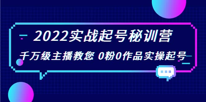 2022实战起号秘训营，千万级主播教您 0粉0作品实操起号（价值299）网创吧-网创项目资源站-副业项目-创业项目-搞钱项目八百网赚