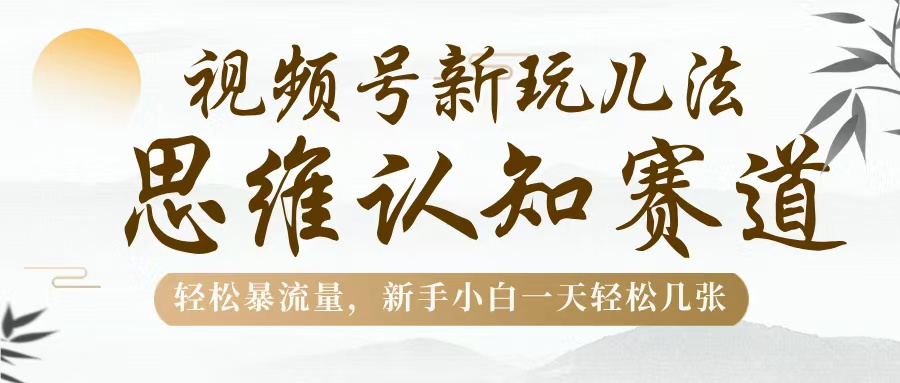 视频号新玩儿法，思维认知赛道，轻松暴流量，新手小白一天几张网创吧-网创项目资源站-副业项目-创业项目-搞钱项目八百网赚