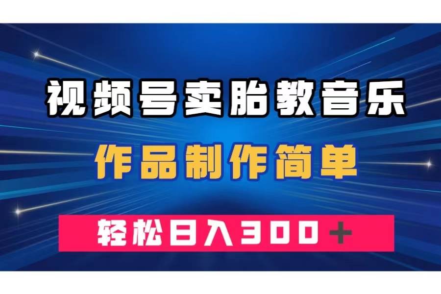 视频号卖胎教音乐，作品制作简单，一单49，轻松日入300＋网创吧-网创项目资源站-副业项目-创业项目-搞钱项目八百网赚