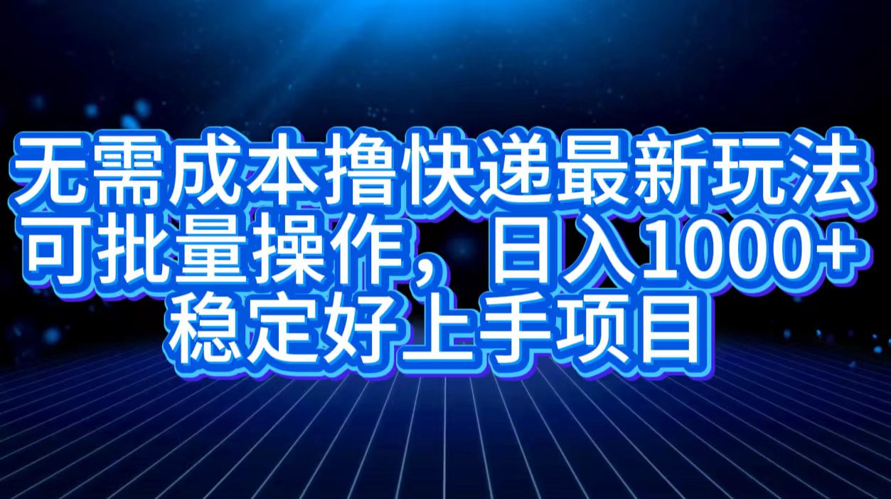 无需成本撸快递最新玩法,可批量操作，日入1000+，稳定好上手项目网创吧-网创项目资源站-副业项目-创业项目-搞钱项目八百网赚