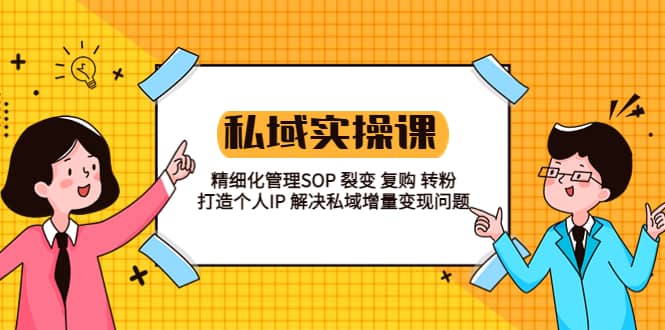 私域实战课程：精细化管理SOP 裂变 复购 转粉 打造个人IP 私域增量变现问题网创吧-网创项目资源站-副业项目-创业项目-搞钱项目八百网赚