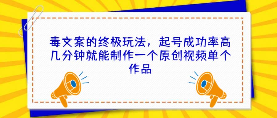 毒文案的终极玩法，起号成功率高几分钟就能制作一个原创视频单个作品网创吧-网创项目资源站-副业项目-创业项目-搞钱项目八百网赚