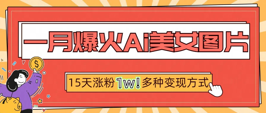 一月爆火ai美女图片，短视频热门玩法，15天涨粉1W多变现方式，深度解析!网创吧-网创项目资源站-副业项目-创业项目-搞钱项目八百网赚