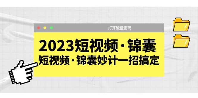 2023短视频·锦囊，短视频·锦囊妙计一招搞定，打开流量密码网创吧-网创项目资源站-副业项目-创业项目-搞钱项目八百网赚