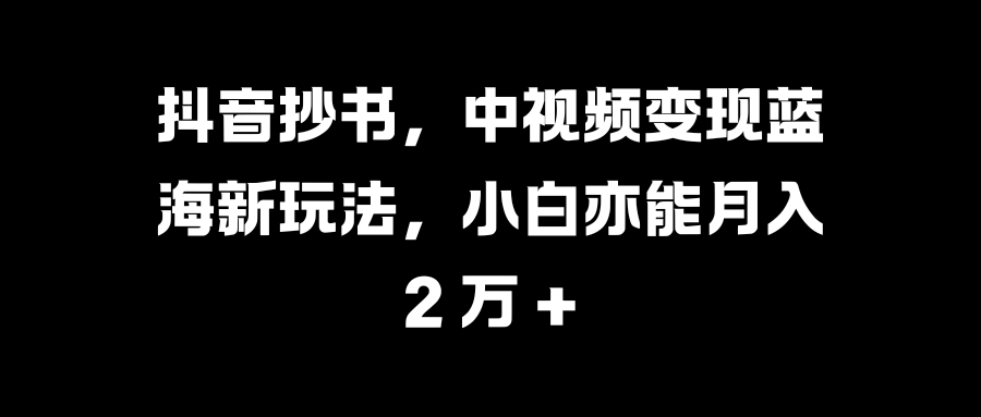 抖音抄书，中视频变现蓝海新玩法，小白亦能月入 2 万 +网创吧-网创项目资源站-副业项目-创业项目-搞钱项目八百网赚