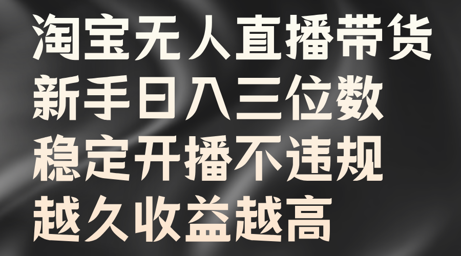 淘宝无人直播带货，新手日入三位数，稳定开播不违规，越久收益越高网创吧-网创项目资源站-副业项目-创业项目-搞钱项目八百网赚