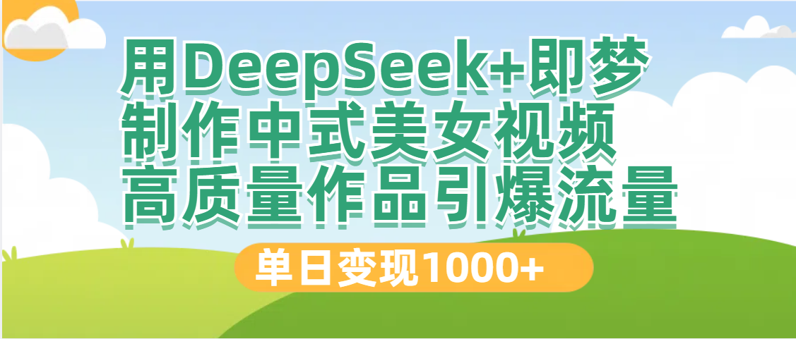 DeepSeek+即梦制作中式美女视频，高质量作品引爆流量，单日变现1000+网创吧-网创项目资源站-副业项目-创业项目-搞钱项目八百网赚