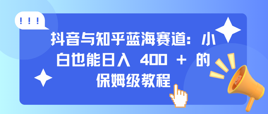 抖音与知乎蓝海赛道：小白也能日入 400 + 的保姆级教程网创吧-网创项目资源站-副业项目-创业项目-搞钱项目八百网赚