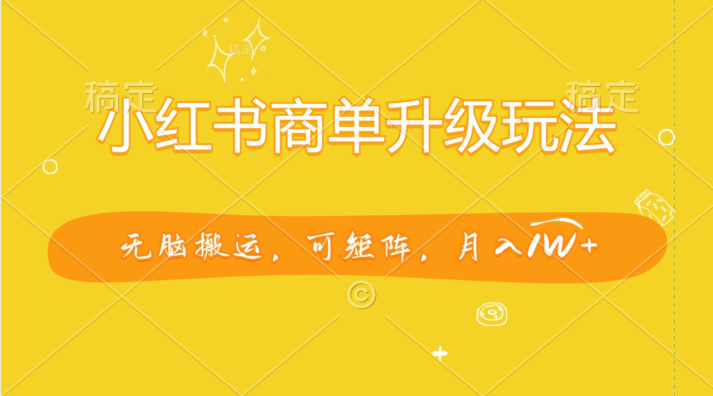 小红书商单升级玩法，无脑搬运，可矩阵，月入1W+网创吧-网创项目资源站-副业项目-创业项目-搞钱项目八百网赚