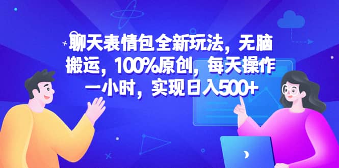 聊天表情包全新玩法，无脑搬运，100%原创，每天操作一小时，实现日入500+网创吧-网创项目资源站-副业项目-创业项目-搞钱项目八百网赚