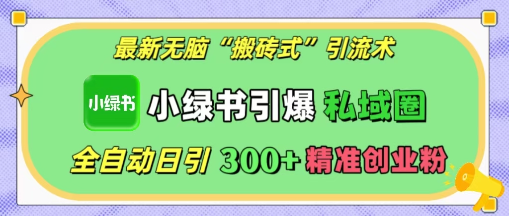 最新无脑“搬砖式”引流术，小绿书引爆私域圈，全自动日引300+精准创业粉！网创吧-网创项目资源站-副业项目-创业项目-搞钱项目八百网赚